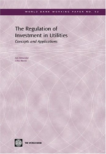 The Regulation Of Investment In Utilities: Concepts And Applications (World Bank Working Papers),New