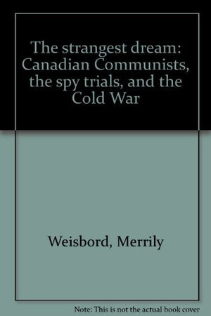 The Strangest Dream: Canadian Communists, The Spy Trials, And The Cold War