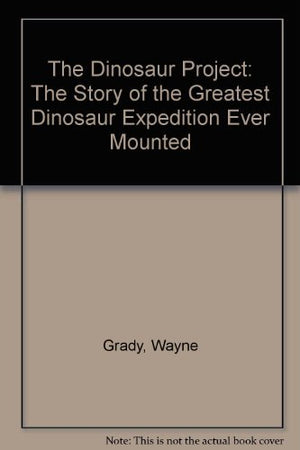 The Dinosaur Project: The Story of the Greatest Dinosaur Expedition Ever Mounted