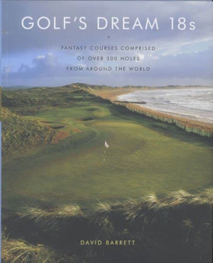 Golf'S Dream 18S: Fantasy Courses Comprised Of Over 300 Holes From Around The World