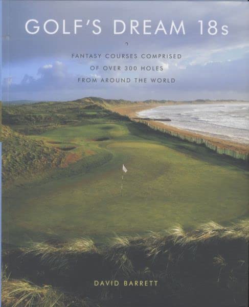 Golf'S Dream 18S: Fantasy Courses Comprised Of Over 300 Holes From Around The World