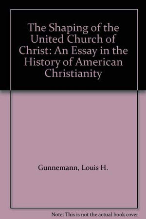 The Shaping of the United Church of Christ: An Essay in the History of American Christianity,Used