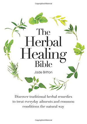 The Herbal Healing Bible: Discover Traditional Herbal Remedies To Treat Everyday Ailments And Common Conditions The Natural Way