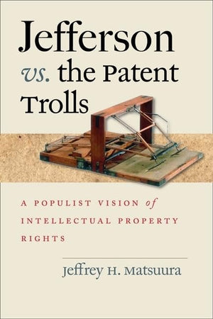 Jefferson Vs. The Patent Trolls: A Populist Vision Of Intellectual Property Rights,New