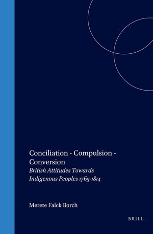 Conciliation  Compulsion  Conversion: British Attitudes Towards Indigenous Peoples, 17631814 (Cross/Cultures 72),Used