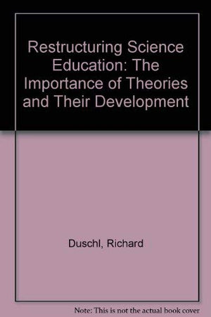 Restructuring Science Education: The Importance of Theories and Their Development,New