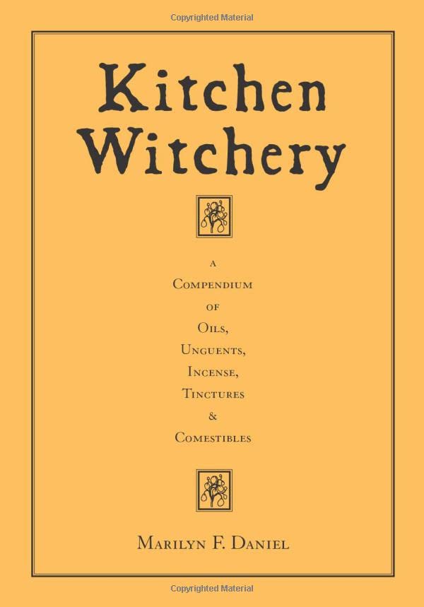 Kitchen Witchery: A Compendium Of Oils, Unguents, Incense, Tinctures, And Comestibles
