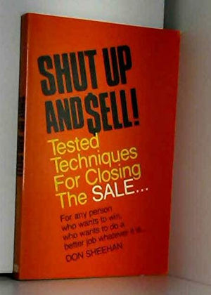 Shut Up and Sell! Tested Techniques for Closing the Sale,New