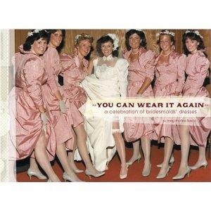 You Can Wear It Again: A Celebration of Bridesmaids' Dresses,Used