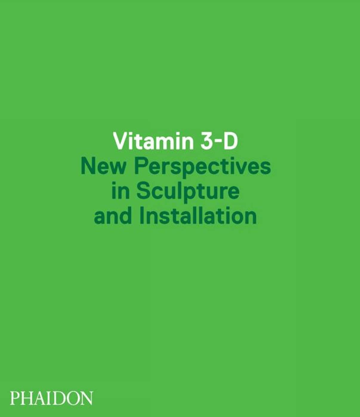 Vitamin 3D: New Perspectives In Sculpture And Installation