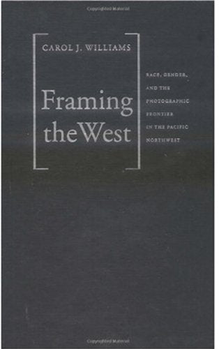 Framing the West: Race, Gender, and the Photographic Frontier in the Pacific Northwest,Used