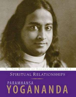 Spiritual Relationships: The Wisdom of Yogananda (Volume 3)