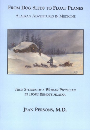 From Dog Sleds to Float Planes: Alaskan Adventures in Medicine: True Stories of a Woman Physician in,New