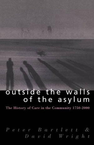 Outside the Walls of the Asylum: The History of Care in the Community 17502000,Used