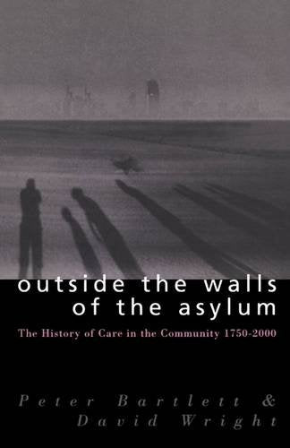 Outside the Walls of the Asylum: The History of Care in the Community 17502000,Used