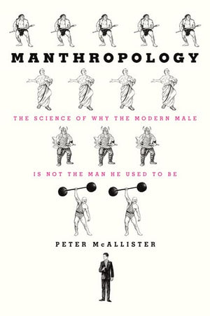 Manthropology: The Science Of Why The Modern Male Is Not The Man He Used To Be-new,New