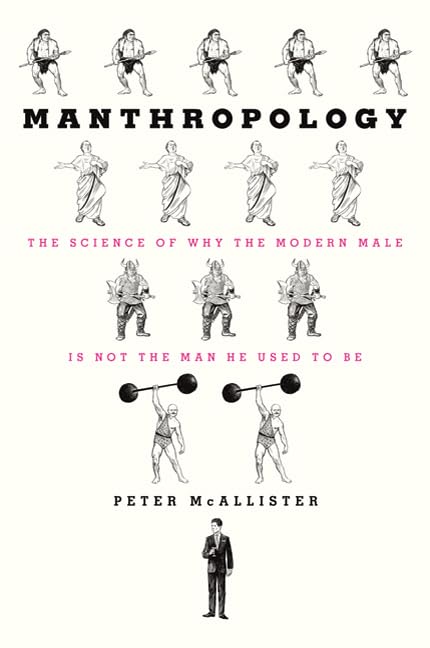 Manthropology: The Science Of Why The Modern Male Is Not The Man He Used To Be-new,New
