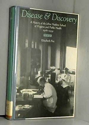 Disease and Discovery: A History of the Johns Hopkins School of Hygiene and Public Health, 19161939,New