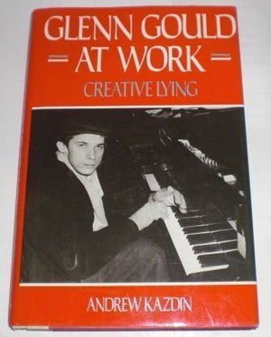 Glenn Gould at Work: Creative Lying,New