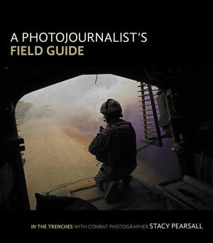 A Photojournalist's Field Guide: In the Trenches With Combat Photographer Stacy Pearsall,Used