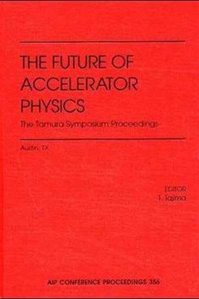 The Future of Accelerator Physics: The Tamura Symposium Proceedings: Proceedings of the Symposium held in Austin, TX, 1994 (AIP ,Used