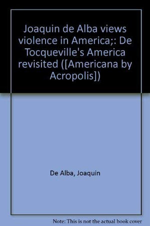 Joaquin De Alba Views Violence In America;: De Tocqueville'S America Revisited ([Americana By Acropolis]),Used