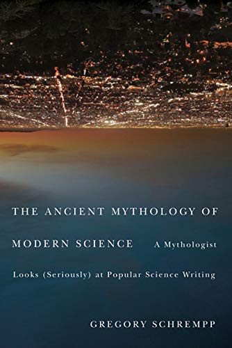 The Ancient Mythology of Modern Science: A Mythologist Looks (Seriously) at Popular Science Writing,Used