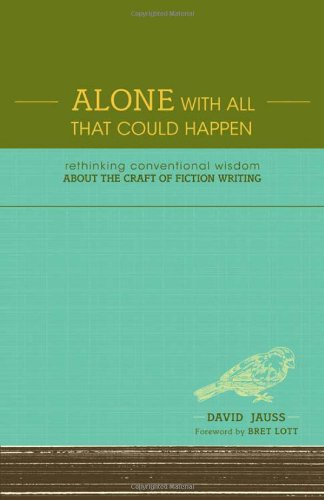 Alone With All That Could Happen: Rethinking Conventional Wisdom about the Craft of Fiction,New