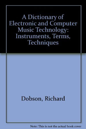 A Dictionary of Electronic and Computer Music Technology: Instruments, Terms, Techniques