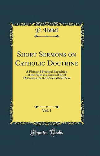 Short Sermons on Catholic Doctrine, Vol. 1: A Plain and Practical Exposition of the Faith in a Series of Brief Discourses for th,Used