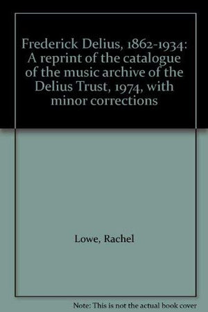 Frederick Delius, 18621934: A reprint of the catalogue of the music archive of the Delius Trust, 1974, with minor corrections,Used