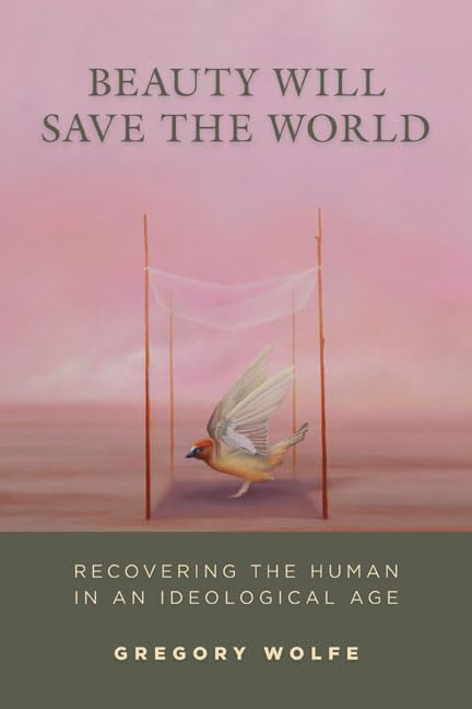 Beauty Will Save the World: Recovering the Human in an Ideological Age,New