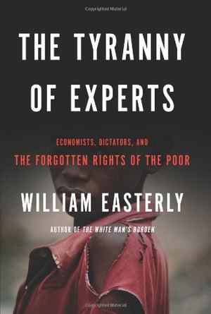 The Tyranny Of Experts: Economists, Dictators, And The Forgotten Rights Of The Poor,Used