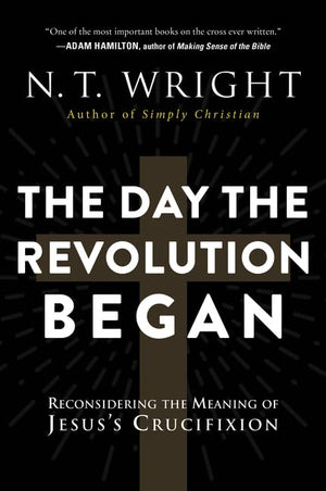 The Day The Revolution Began: Reconsidering The Meaning Of Jesus'S Crucifixion