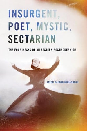 Insurgent, Poet, Mystic, Sectarian: The Four Masks of an Eastern Postmodernism (SUNY series in Global Modernity),Used