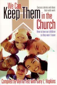 We Can Keep Them In The Church: How To Love Our Children So They Won'T Leave: Success Stories And Ideas That Really Work,New
