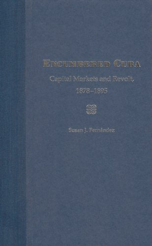 Encumbered Cuba: Capital Markets And Revolt, 18781895,New
