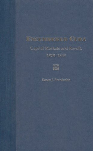 Encumbered Cuba: Capital Markets and Revolt, 18781895,Used