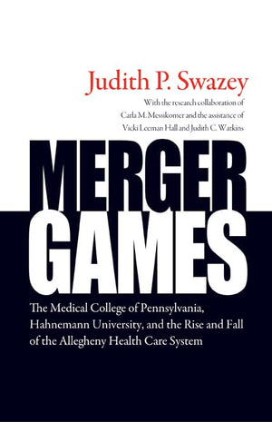 Merger Games: The Medical College of Pennsylvania, Hahnemann University, and the Rise and Fall of the Allegheny Healthcare Syste,Used