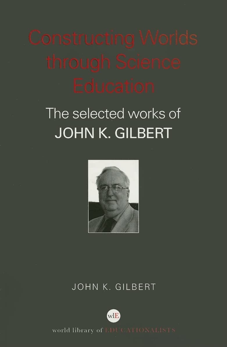 Constructing Worlds through Science Education: The Selected Works of John Gilbert (World Library of Educationalists) (Paperback)