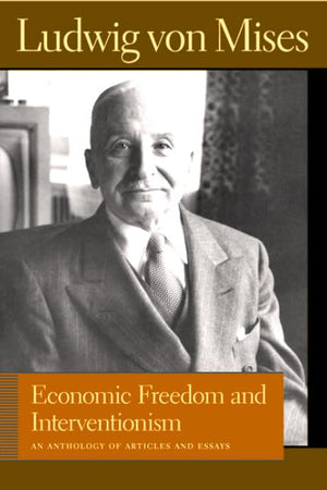 Economic Freedom and Interventionism: An Anthology of Articles and Essays (Liberty Fund Library of the Works of Ludwig von Mises,Used