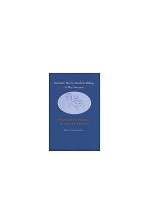Marianne Moore, Elizabeth Bishop, and May Swenson: The Feminist Poetics of Self-Restraint