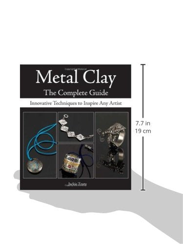 Metal Clay  The Complete Guide: Innovative Techniques To Inspire Any Artist