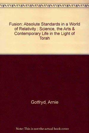 Fusion: Absolute Standards in a World of Relativity : Science, the Arts & Contemporary Life in the Light of Torah,Used
