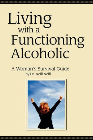 Living with a Functioning Alcoholic: A Woman's Survival Guide,New