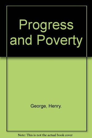 Progress and poverty: An inquiry into the cause of industrial depressions and of increase of want with increase of wealth ... th,Used