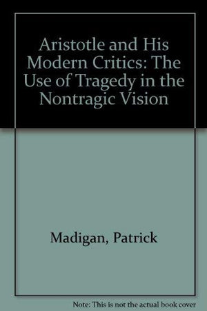 Aristotle and His Modern Critics: The Use of Tragedy in the Nontragic Vision,Used