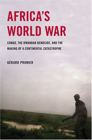 Africa s World War: Congo, the Rwandan Genocide, and the Making of a Continental Catastrophe