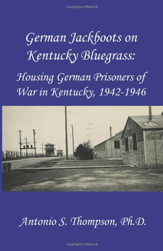 German Jackboots on Kentucky Bluegrass: Housing German Prisoners of War in Kentucky, 19421946,Used