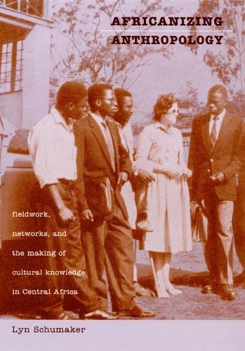 Africanizing Anthropology: Fieldwork, Networks, And The Making Of Cultural Knowledge In Central Africa,Used